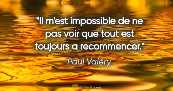 Paul Valéry citation: "Il m'est impossible de ne pas voir que tout est toujours a..."