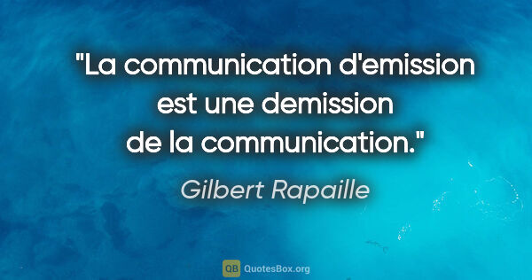 Gilbert Rapaille citation: "La communication d'emission est une demission de la..."