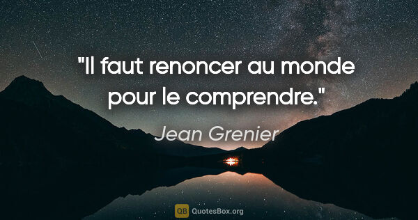 Jean Grenier citation: "Il faut renoncer au monde pour le comprendre."