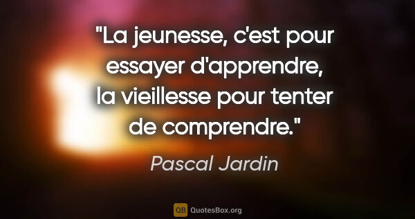 Pascal Jardin citation: "La jeunesse, c'est pour essayer d'apprendre, la vieillesse..."