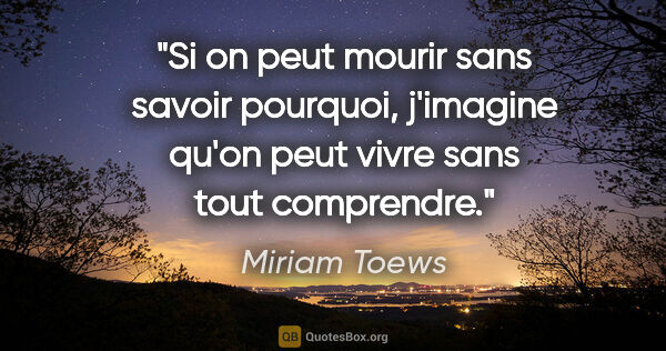 Miriam Toews citation: "Si on peut mourir sans savoir pourquoi, j'imagine qu'on peut..."
