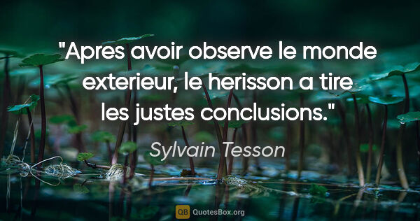 Sylvain Tesson citation: "Apres avoir observe le monde exterieur, le herisson a tire les..."