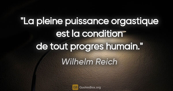 Wilhelm Reich citation: "La pleine puissance orgastique est la condition de tout..."