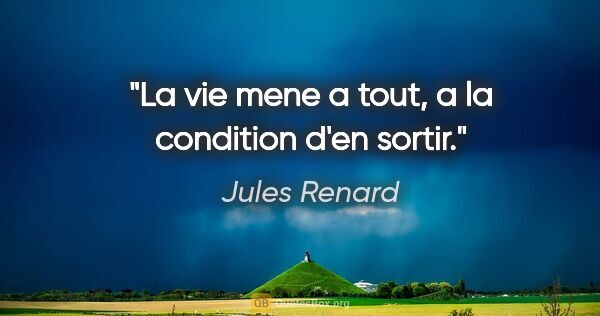 Jules Renard citation: "La vie mene a tout, a la condition d'en sortir."