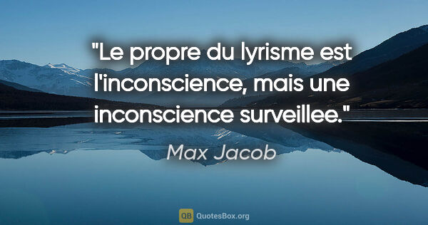 Max Jacob citation: "Le propre du lyrisme est l'inconscience, mais une inconscience..."