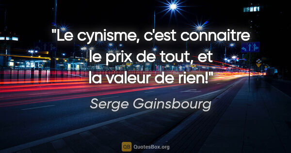 Serge Gainsbourg citation: "Le cynisme, c'est connaitre le prix de tout, et la valeur de..."