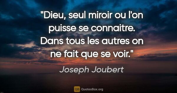 Joseph Joubert citation: "Dieu, seul miroir ou l'on puisse se connaitre. Dans tous les..."