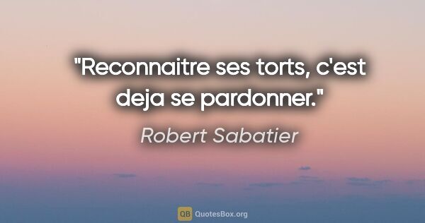 Robert Sabatier citation: "Reconnaitre ses torts, c'est deja se pardonner."