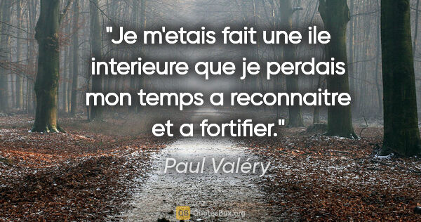 Paul Valéry citation: "Je m'etais fait une ile interieure que je perdais mon temps a..."