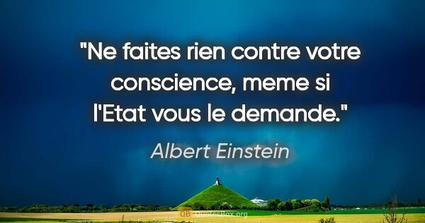 Albert Einstein citation: "Ne faites rien contre votre conscience, meme si l'Etat vous le..."