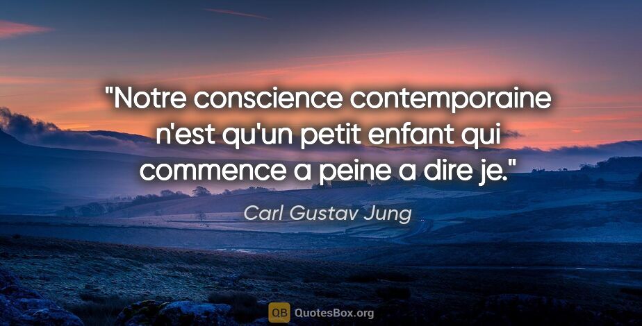 Carl Gustav Jung citation: "Notre conscience contemporaine n'est qu'un petit enfant qui..."