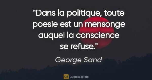 George Sand citation: "Dans la politique, toute poesie est un mensonge auquel la..."