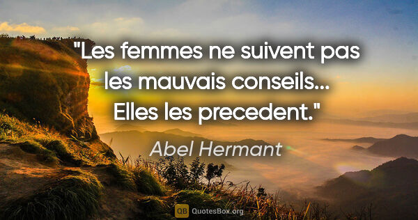 Abel Hermant citation: "Les femmes ne suivent pas les mauvais conseils... Elles les..."