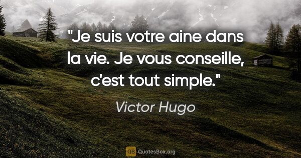 Victor Hugo citation: "Je suis votre aine dans la vie. Je vous conseille, c'est tout..."