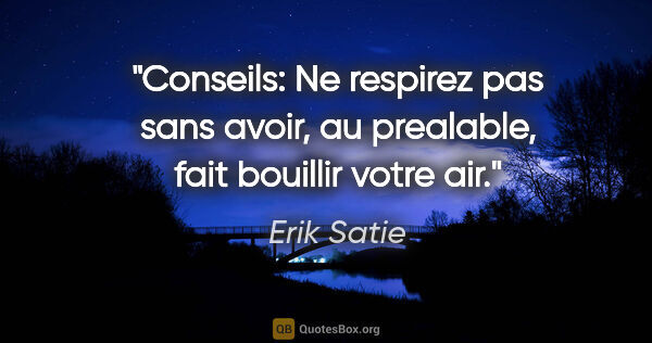 Erik Satie citation: "Conseils: Ne respirez pas sans avoir, au prealable, fait..."