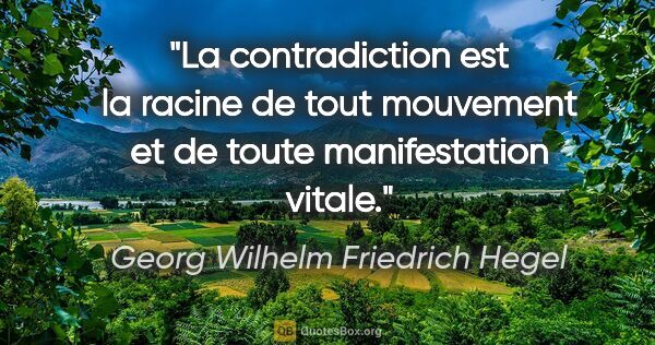 Georg Wilhelm Friedrich Hegel citation: "La contradiction est la racine de tout mouvement et de toute..."
