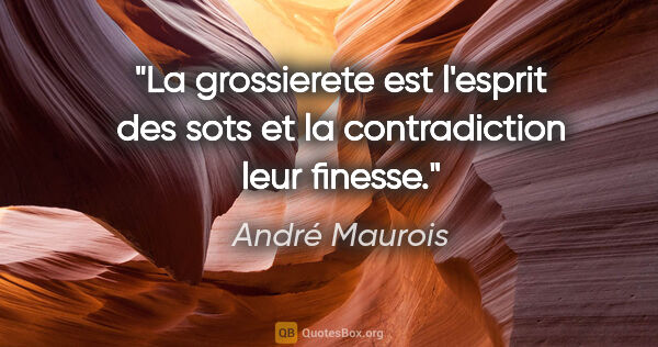 André Maurois citation: "La grossierete est l'esprit des sots et la contradiction leur..."