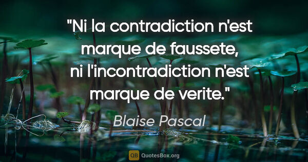 Blaise Pascal citation: "Ni la contradiction n'est marque de faussete, ni..."