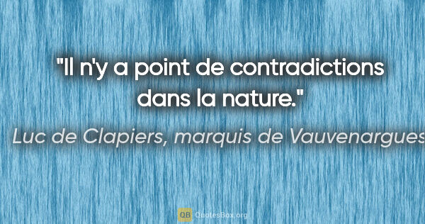 Luc de Clapiers, marquis de Vauvenargues citation: "Il n'y a point de contradictions dans la nature."