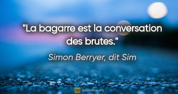 Simon Berryer, dit Sim citation: "La bagarre est la conversation des brutes."