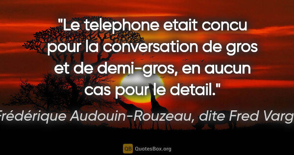Frédérique Audouin-Rouzeau, dite Fred Vargas citation: "Le telephone etait concu pour la conversation de gros et de..."