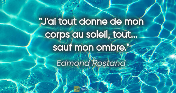 Edmond Rostand citation: "J'ai tout donne de mon corps au soleil, tout... sauf mon ombre."