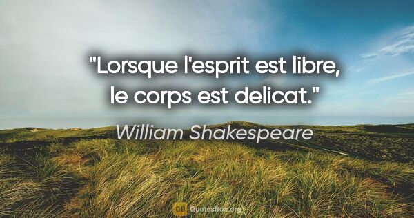 William Shakespeare citation: "Lorsque l'esprit est libre, le corps est delicat."