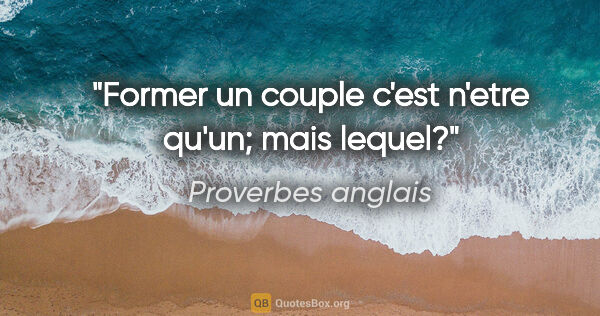 Proverbes anglais citation: "Former un couple c'est n'etre qu'un; mais lequel?"