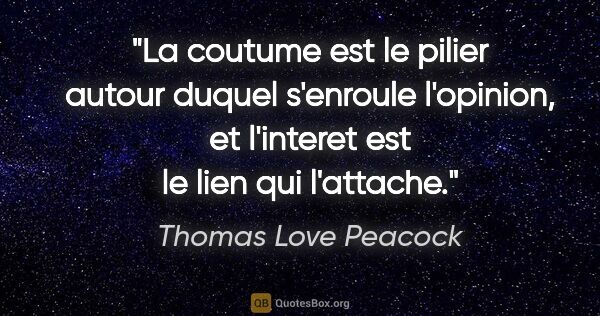 Thomas Love Peacock citation: "La coutume est le pilier autour duquel s'enroule l'opinion, et..."