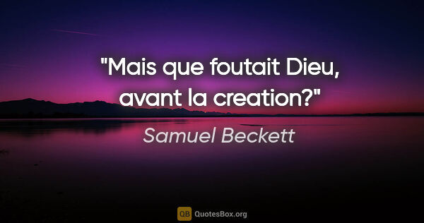 Samuel Beckett citation: "Mais que foutait Dieu, avant la creation?"