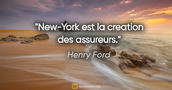 Henry Ford citation: "New-York est la creation des assureurs."