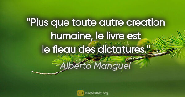 Alberto Manguel citation: "Plus que toute autre creation humaine, le livre est le fleau..."