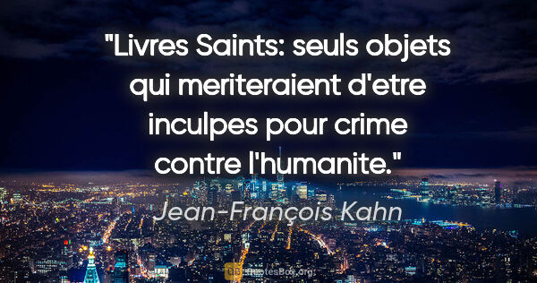 Jean-François Kahn citation: "Livres Saints: seuls objets qui meriteraient d'etre inculpes..."