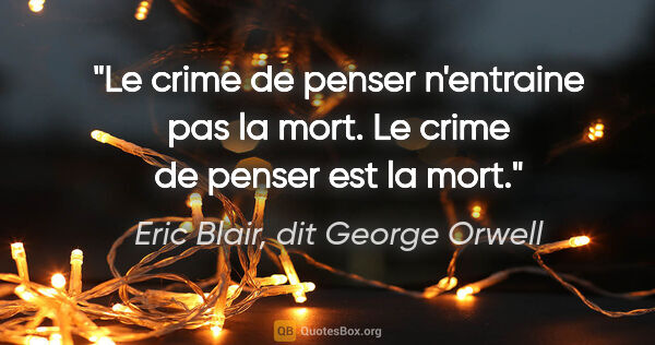 Eric Blair, dit George Orwell citation: "Le crime de penser n'entraine pas la mort. Le crime de penser..."