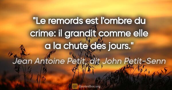 Jean Antoine Petit, dit John Petit-Senn citation: "Le remords est l'ombre du crime: il grandit comme elle a la..."
