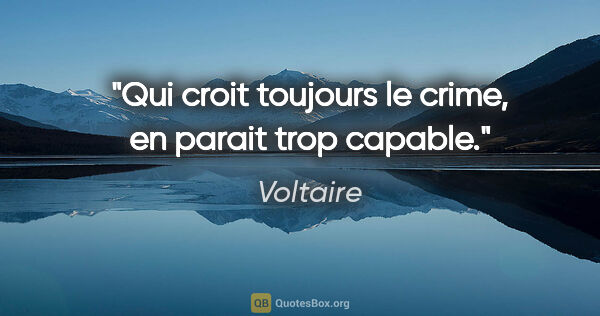 Voltaire citation: "Qui croit toujours le crime, en parait trop capable."