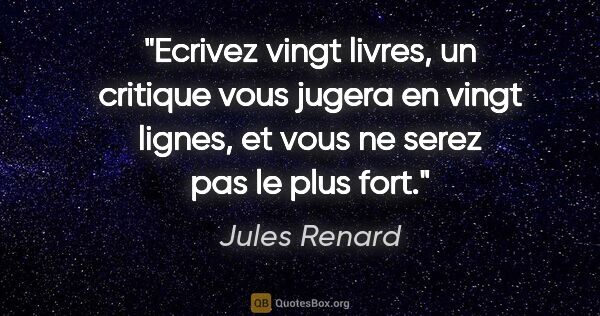 Jules Renard citation: "Ecrivez vingt livres, un critique vous jugera en vingt lignes,..."