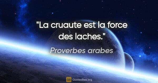 Proverbes arabes citation: "La cruaute est la force des laches."