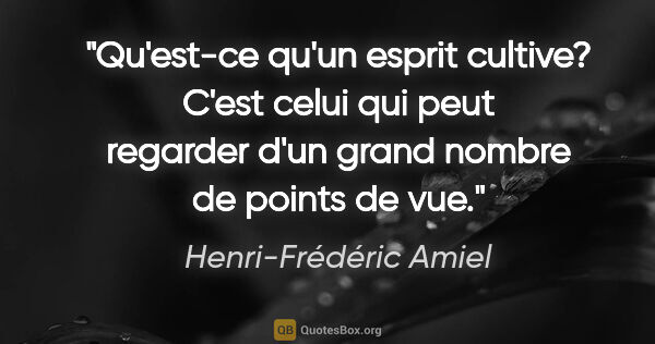 Henri-Frédéric Amiel citation: "Qu'est-ce qu'un esprit cultive? C'est celui qui peut regarder..."