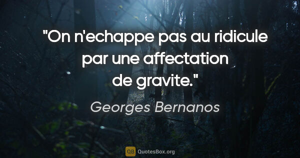 Georges Bernanos citation: "On n'echappe pas au ridicule par une affectation de gravite."