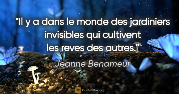 Jeanne Benameur citation: "Il y a dans le monde des jardiniers invisibles qui cultivent..."