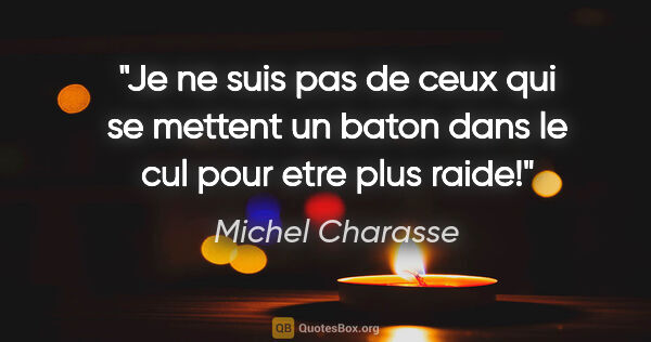 Michel Charasse citation: "Je ne suis pas de ceux qui se mettent un baton dans le cul..."