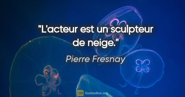Pierre Fresnay citation: "L'acteur est un sculpteur de neige."