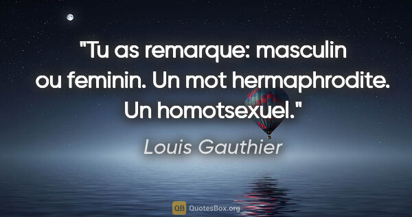 Louis Gauthier citation: "Tu as remarque: masculin ou feminin. Un mot hermaphrodite. Un..."