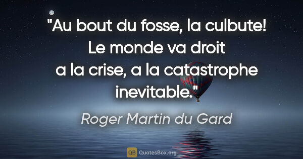 Roger Martin du Gard citation: "Au bout du fosse, la culbute! Le monde va droit a la crise, a..."