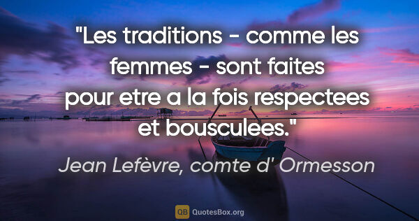 Jean Lefèvre, comte d' Ormesson citation: "Les traditions - comme les femmes - sont faites pour etre a la..."