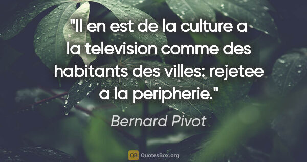 Bernard Pivot citation: "Il en est de la culture a la television comme des habitants..."