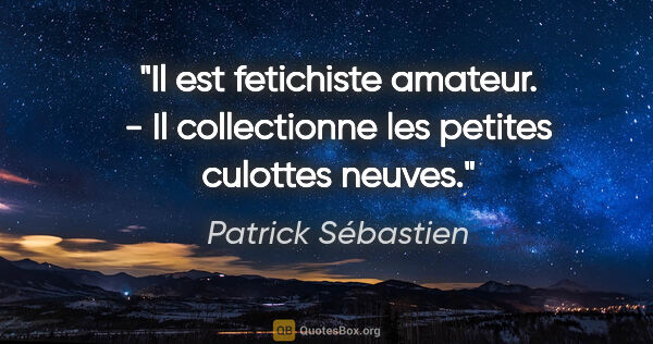 Patrick Sébastien citation: "Il est fetichiste amateur. - Il collectionne les petites..."