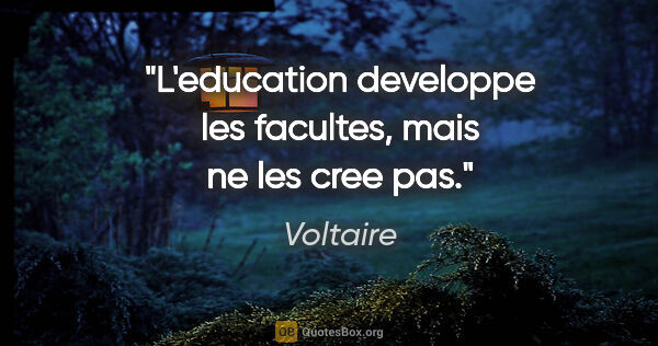 Voltaire citation: "L'education developpe les facultes, mais ne les cree pas."
