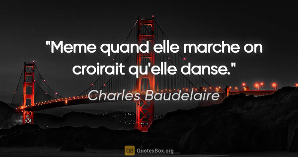 Charles Baudelaire citation: "Meme quand elle marche on croirait qu'elle danse."